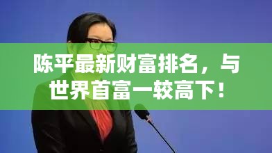 陈平最新财富排名，与世界首富一较高下！