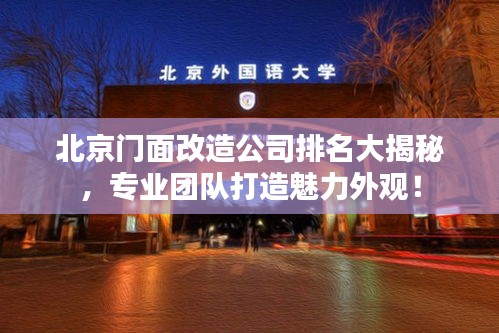 北京门面改造公司排名大揭秘，专业团队打造魅力外观！