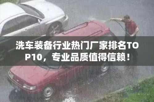 洗车装备行业热门厂家排名TOP10，专业品质值得信赖！