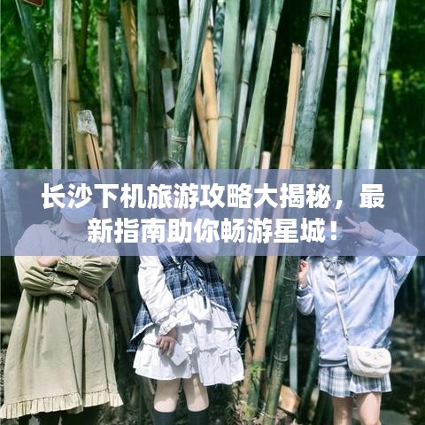 长沙下机旅游攻略大揭秘，最新指南助你畅游星城！
