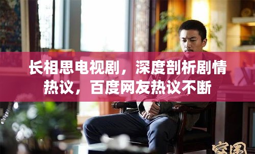 长相思电视剧，深度剖析剧情热议，百度网友热议不断