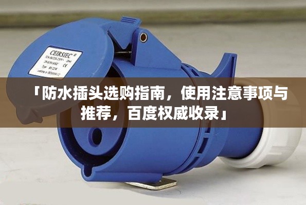 「防水插头选购指南，使用注意事项与推荐，百度权威收录」