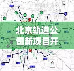 北京轨道公司新项目开工，助推城市轨道交通革新