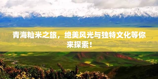 青海籼米之旅，绝美风光与独特文化等你来探索！
