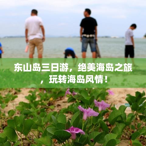 东山岛三日游，绝美海岛之旅，玩转海岛风情！