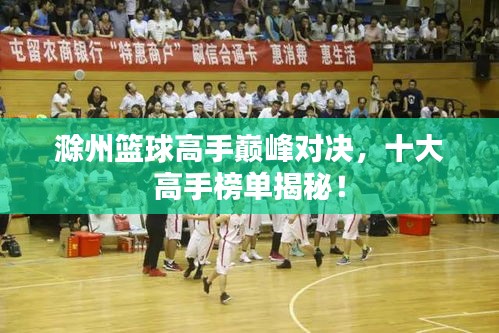 滁州篮球高手巅峰对决，十大高手榜单揭秘！