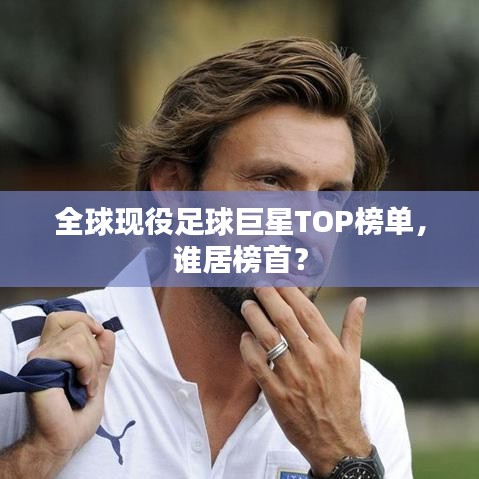 全球现役足球巨星TOP榜单，谁居榜首？