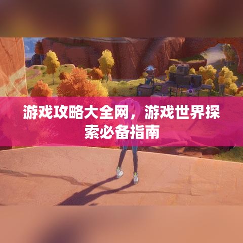游戏攻略大全网，游戏世界探索必备指南