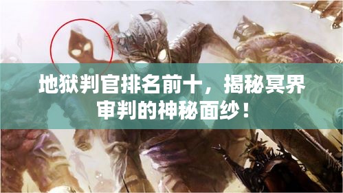 地狱判官排名前十，揭秘冥界审判的神秘面纱！
