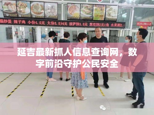 延吉最新抓人信息查询网，数字前沿守护公民安全