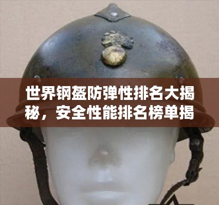世界钢盔防弹性排名大揭秘，安全性能排名榜单揭晓！
