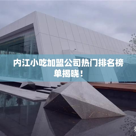 内江小吃加盟公司热门排名榜单揭晓！