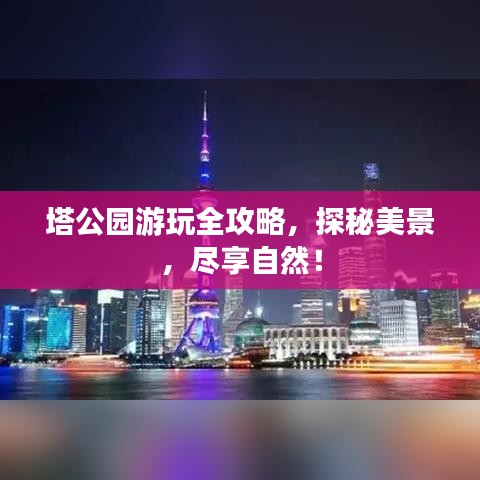 塔公园游玩全攻略，探秘美景，尽享自然！