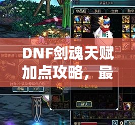 DNF剑魂天赋加点攻略，最新点法助你轻松提升战斗力！