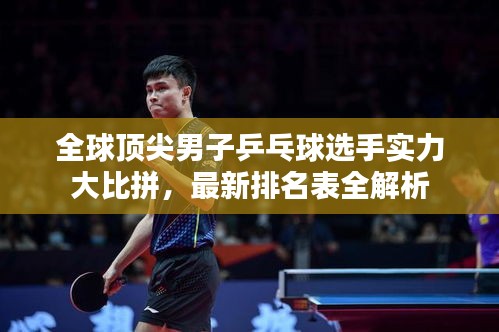 全球顶尖男子乒乓球选手实力大比拼，最新排名表全解析