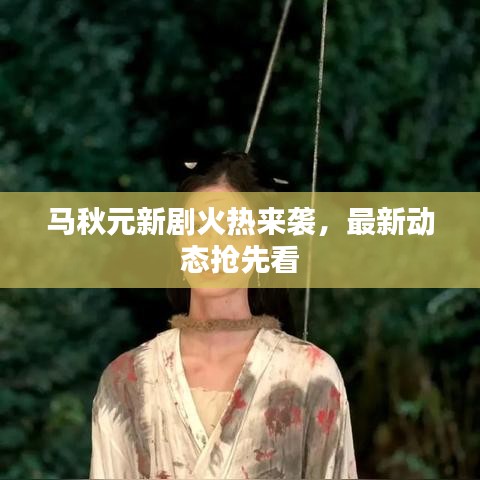 马秋元新剧火热来袭，最新动态抢先看