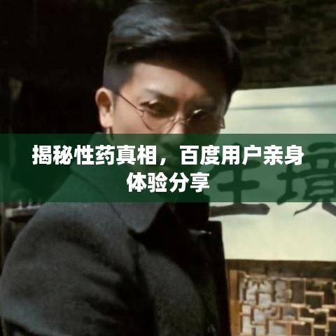 揭秘性药真相，百度用户亲身体验分享