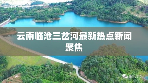 云南临沧三岔河最新热点新闻聚焦