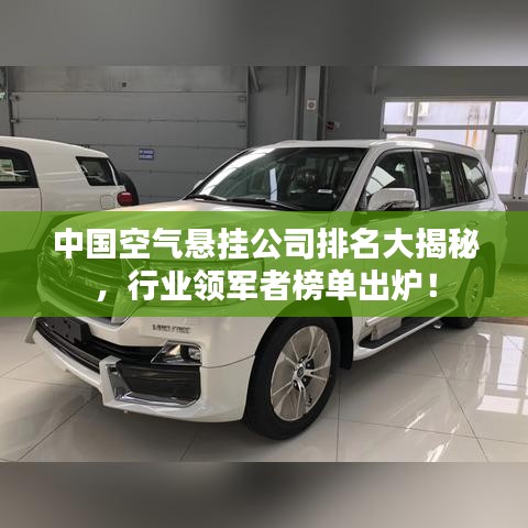 中国空气悬挂公司排名大揭秘，行业领军者榜单出炉！