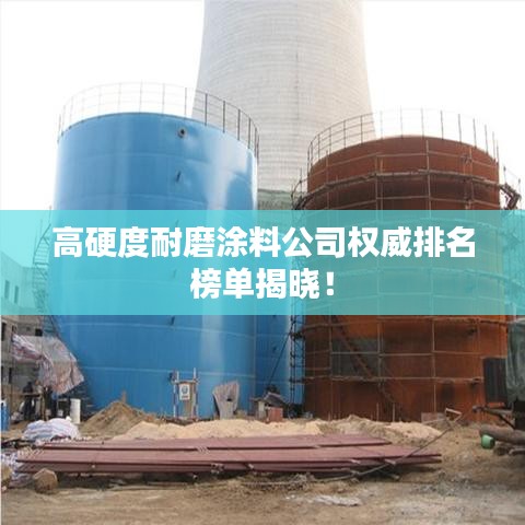 高硬度耐磨涂料公司权威排名榜单揭晓！