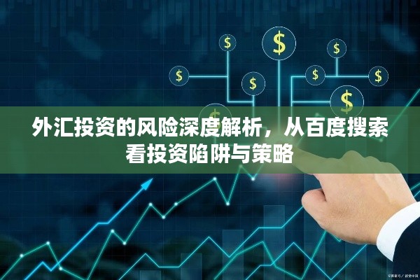 外汇投资的风险深度解析，从百度搜索看投资陷阱与策略
