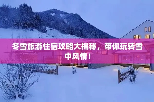 冬雪旅游住宿攻略大揭秘，带你玩转雪中风情！