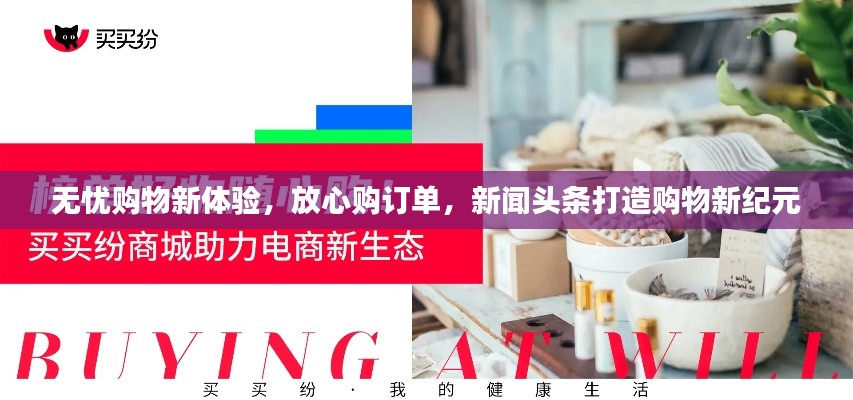 无忧购物新体验，放心购订单，新闻头条打造购物新纪元