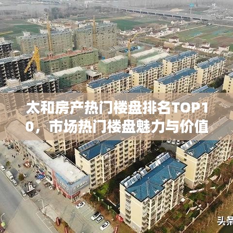 太和房产热门楼盘排名TOP10，市场热门楼盘魅力与价值解读