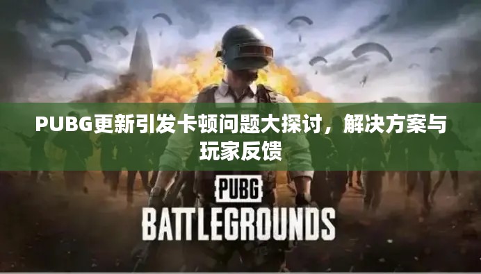 PUBG更新引发卡顿问题大探讨，解决方案与玩家反馈