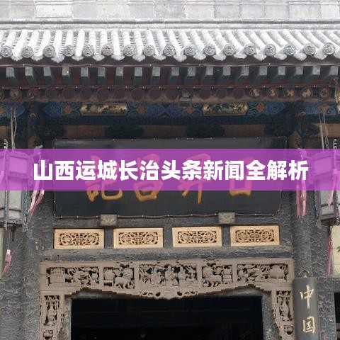 山西运城长治头条新闻全解析