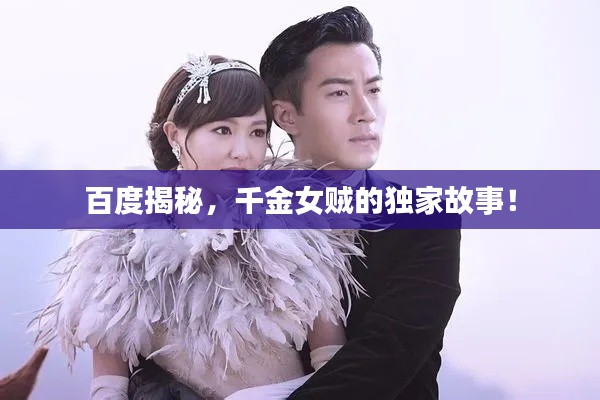 百度揭秘，千金女贼的独家故事！