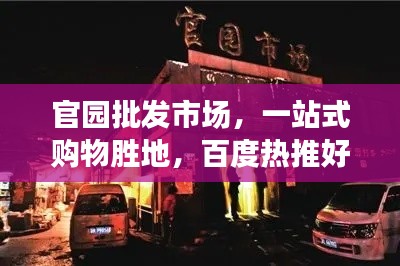 官园批发市场，一站式购物胜地，百度热推好去处！