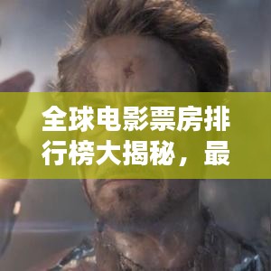 全球电影票房排行榜大揭秘，最新排名一网打尽！