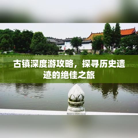 古镇深度游攻略，探寻历史遗迹的绝佳之旅
