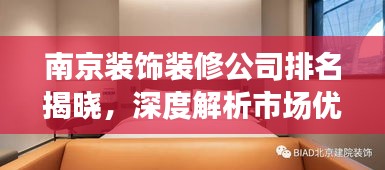 南京装饰装修公司排名揭晓，深度解析市场优质选择，助你轻松挑选最佳装修伙伴！