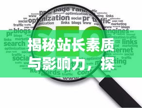揭秘站长素质与影响力，探索百度一下站长素养的秘密之旅
