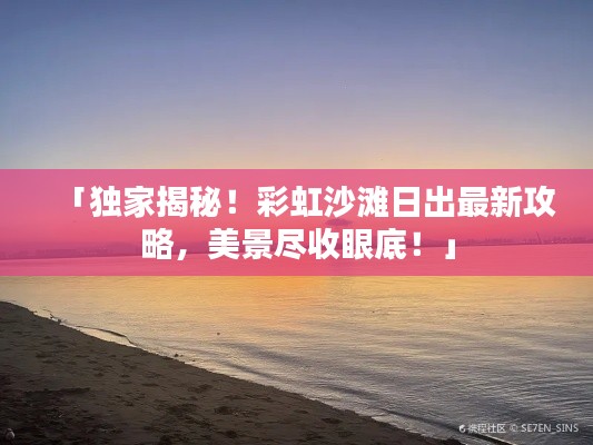 「独家揭秘！彩虹沙滩日出最新攻略，美景尽收眼底！」