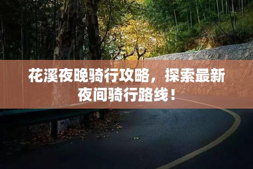 花溪夜晚骑行攻略，探索最新夜间骑行路线！