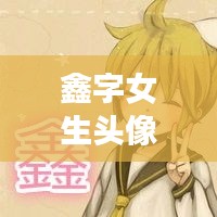 鑫字女生头像精选，可爱图片大放送！