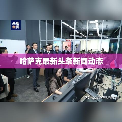 哈萨克最新头条新闻动态