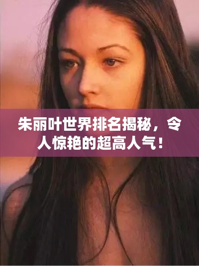 朱丽叶世界排名揭秘，令人惊艳的超高人气！