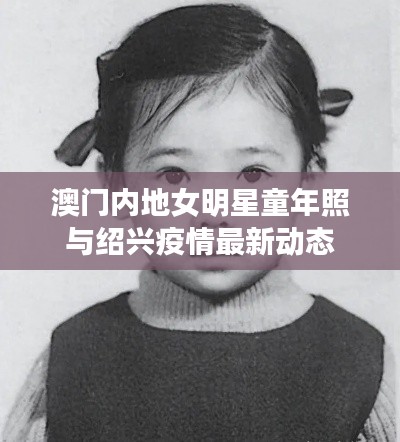 澳门内地女明星童年照与绍兴疫情最新动态