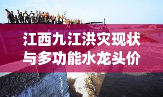 江西九江洪灾现状与多功能水龙头价格概览