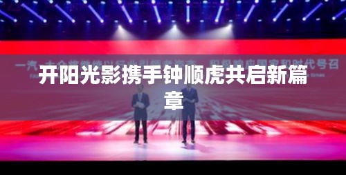 开阳光影携手钟顺虎共启新篇章