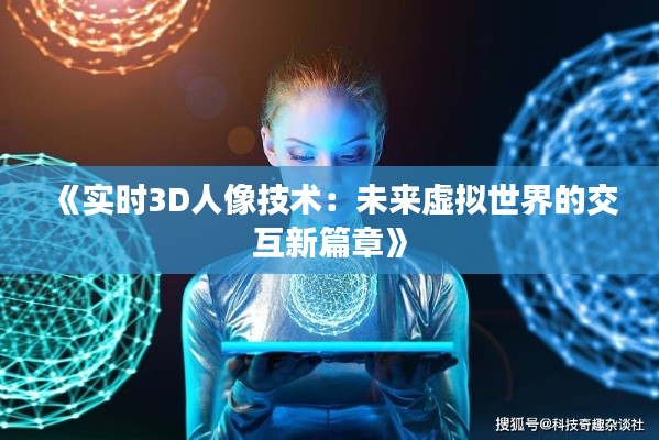 《实时3D人像技术：未来虚拟世界的交互新篇章》