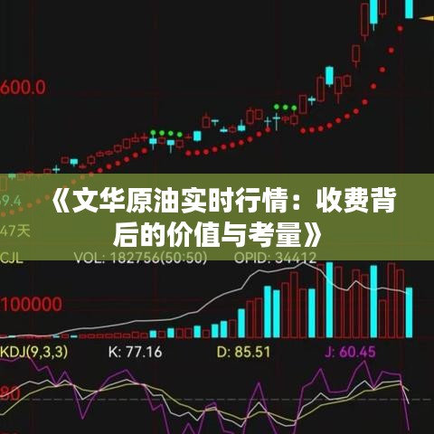 《文华原油实时行情：收费背后的价值与考量》