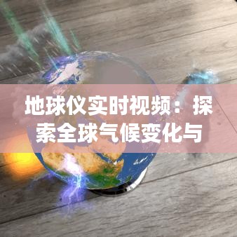 地球仪实时视频：探索全球气候变化与自然奇观