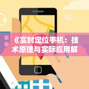 《实时定位手机：技术原理与实际应用解析》