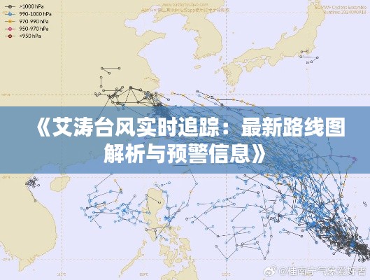 《艾涛台风实时追踪：最新路线图解析与预警信息》