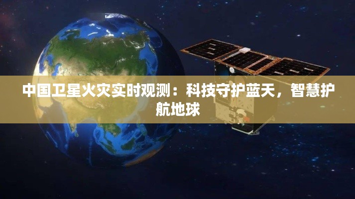 中国卫星火灾实时观测：科技守护蓝天，智慧护航地球